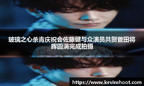 玻璃之心杀青庆祝会佐藤健与众演员共贺菅田将晖圆满完成拍摄