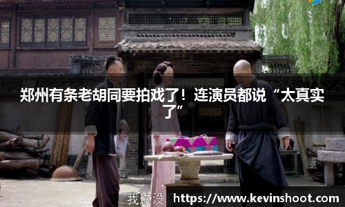 郑州有条老胡同要拍戏了！连演员都说“太真实了”