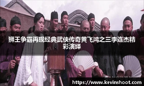 壹号大舞台狮王争霸再现经典武侠传奇黄飞鸿之三李连杰精彩演绎
