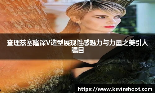 查理兹塞隆深V造型展现性感魅力与力量之美引人瞩目