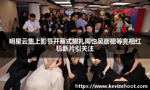 明星云集上影节开幕式娜扎周也吴彦祖等亮相红毯新片引关注