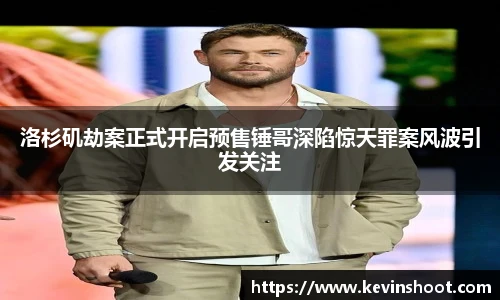 洛杉矶劫案正式开启预售锤哥深陷惊天罪案风波引发关注