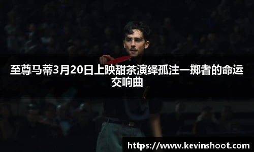 至尊马蒂3月20日上映甜茶演绎孤注一掷者的命运交响曲