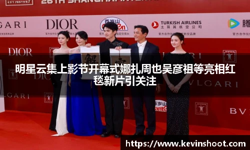 明星云集上影节开幕式娜扎周也吴彦祖等亮相红毯新片引关注
