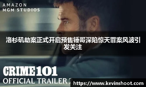 洛杉矶劫案正式开启预售锤哥深陷惊天罪案风波引发关注