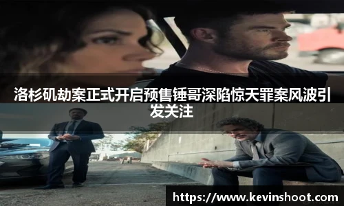 洛杉矶劫案正式开启预售锤哥深陷惊天罪案风波引发关注